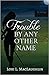 Trouble By Any Other Name