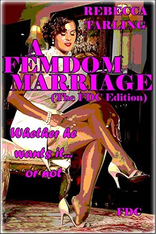 A Femdom Marriage-The FDC Edition   : Whether He Wants it… or Not (Kindle Edition)