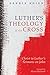 Luther's Theology of the Cross: Christ in Luther’s Sermons on John