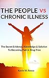 THE PEOPLE vs. CHRONIC ILLNESS: The Secret Evidence, Knowledge & Solution to Becoming Pain & Drug-Free THE PEOPLE vs. CHRONIC ILLNESS: The Secret Evidence, Knowledge & Solution to Becoming Pain & Drug-Free