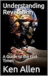 Understanding Revelation: A Guide to the End-Times (Understanding the Bible Book 3)