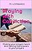 Praying with Conviction: Making your prayers heard And hearing the answers to your prayers