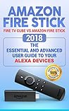 Amazon Fire Stick: Fire TV Cube vs Amazon Fire Stick. 2018 The Essential and Advanced User guide to Your Alexa devices (How To Use Fire TV Stick and Cube, streaming devices Book 1)