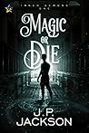Magic or Die by J.P.   Jackson