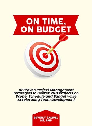 On Time, On Budget: 10 Proven Project Management Strategies to Deliver R&D Projects on Scope, Schedule and Budget while Accelerating Team Development (Kindle Edition)