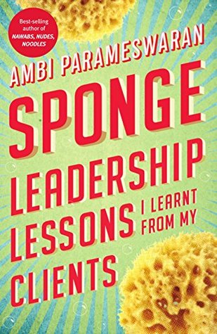 Sponge: Leadership Lessons I Learnt From My Clients (Kindle Edition)