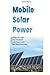 Mobile Solar Power: Design and Install Your Own Mobile Solar Power System with Simple Instructions