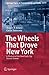 The Wheels That Drove New Y...