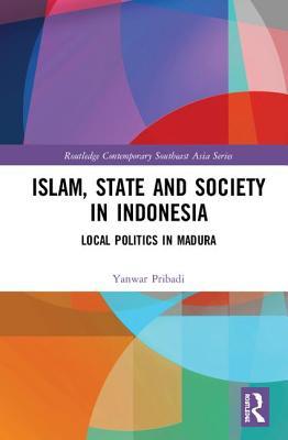 Islam, State and Society in Indonesia: Local Politics in Madura (Routledge Contemporary Southeast Asia Series)