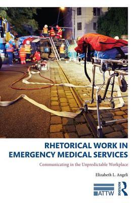 Rhetorical Work in Emergency Medical Services: Communicating in the Unpredictable Workplace (ATTW Series in Technical and Professional Communication)