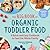 The Big Book of Organic Toddler Food: A Quick and Easy Cookbook to Feed the Whole Family (Organic Foods for Baby and Toddler)