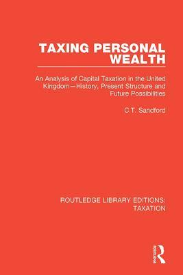 Taxing Personal Wealth: An Analysis of Capital Taxation in the United Kingdom-History, Present Structure and Future Possibilities (Routledge Library Editions: Taxation)