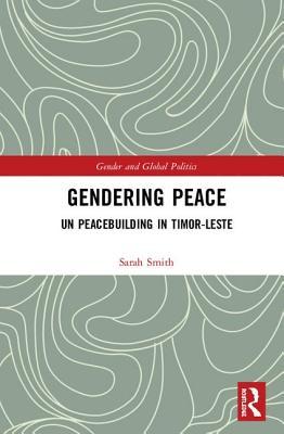 Gendering Peace: UN Peacebuilding in Timor-Leste (Routledge Studies in Gender and Global Politics)
