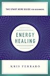 Energy Healing: Simple and Effective Practices to Become Your Own Healer (A Start Here Guide) (A Start Here Guide for Beginners)