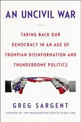 An Uncivil War: Taking Back Our Democracy in an Age of Trumpian Disinformation and Thunderdome Politics (Kindle Edition)