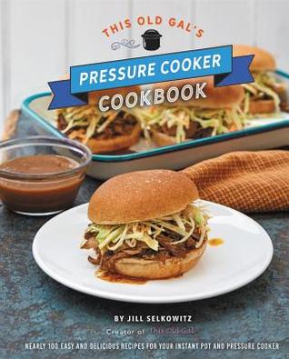 This Old Gal's Pressure Cooker Cookbook: 120 Easy and Delicious Recipes for Your Instant Pot and Pressure Cooker