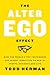 The Alter Ego Effect How the World’s Top Performers Use Secret Identities to Win in Sports, Business, and Life by Todd Herman