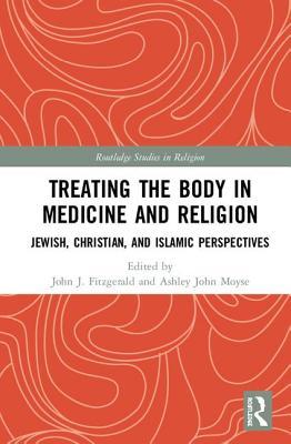 Treating the Body in Medicine and Religion: Jewish, Christian, and Islamic Perspectives (Routledge Studies in Religion)