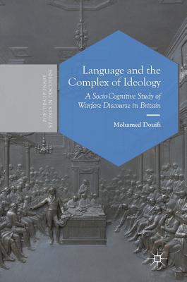 Language and the Complex of Ideology: A Socio-Cognitive Study of Warfare Discourse in Britain (Postdisciplinary Studies in Discourse)