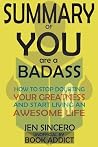 Summary of You Are a Badass: How to Stop Doubting Your Greatness and Start Living an Awesome Life by Jen Sincero