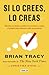 Si lo crees, lo creas: Elimina tus dudas, cambia tus creencias y suelta el pasado para alcanzar todo tu potencial / Believe It to Achieve It (Spanish Edition)