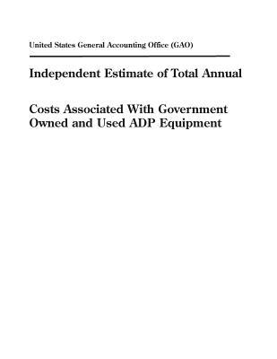 Independent Estimate of Total Annual Costs Associated with Government Owned and Used Adp Equipment
