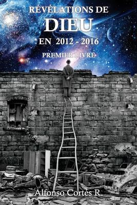 Revelations de Dieu en 2012 - 2016: Premier livre (French Edition)
