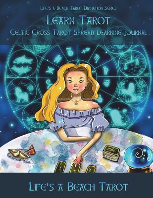 Learn Tarot: Celtic Cross Tarot Spread Learning Journal: Life's a Beach Tarot Divination Series: 60 Pages of Celtic Cross Tarot Spread Workbook to Use ... Skills (Life's a Beach Divination Series)