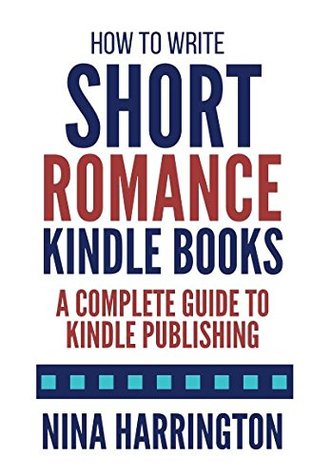 How to Write Short Romance Kindle Books: A Complete Guide to Kindle Publishing (Fast-Track Guides)