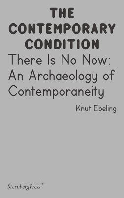 There Is No Now: An Archaeology of Contemporaneity