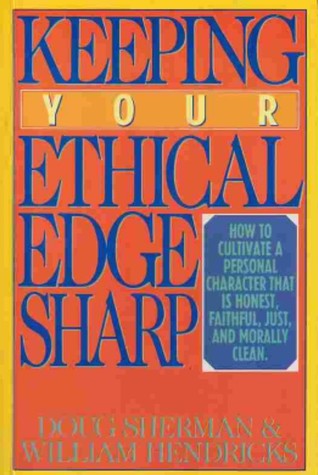 Keeping Your Ethical Edge Sharp: How to Cultivate a Personal Character That is Honest, Faithful, Just, and Morally Clean