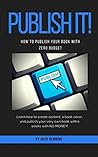 PUBLISH IT!: How to Publish Your Book With Zero Budget (Unleash Series)