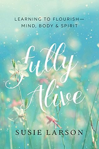 Fully Alive: Learning to Flourish--Mind, Body & Spirit (Kindle Edition)