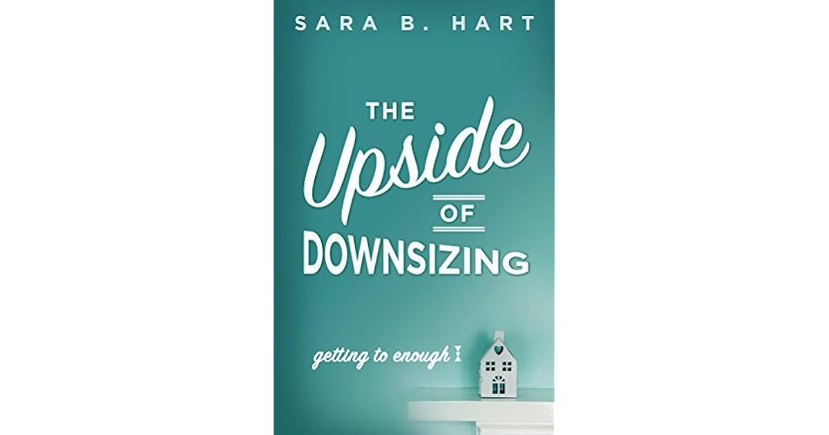 The Upside of Downsizing Getting to Enough by Sara B. Hart