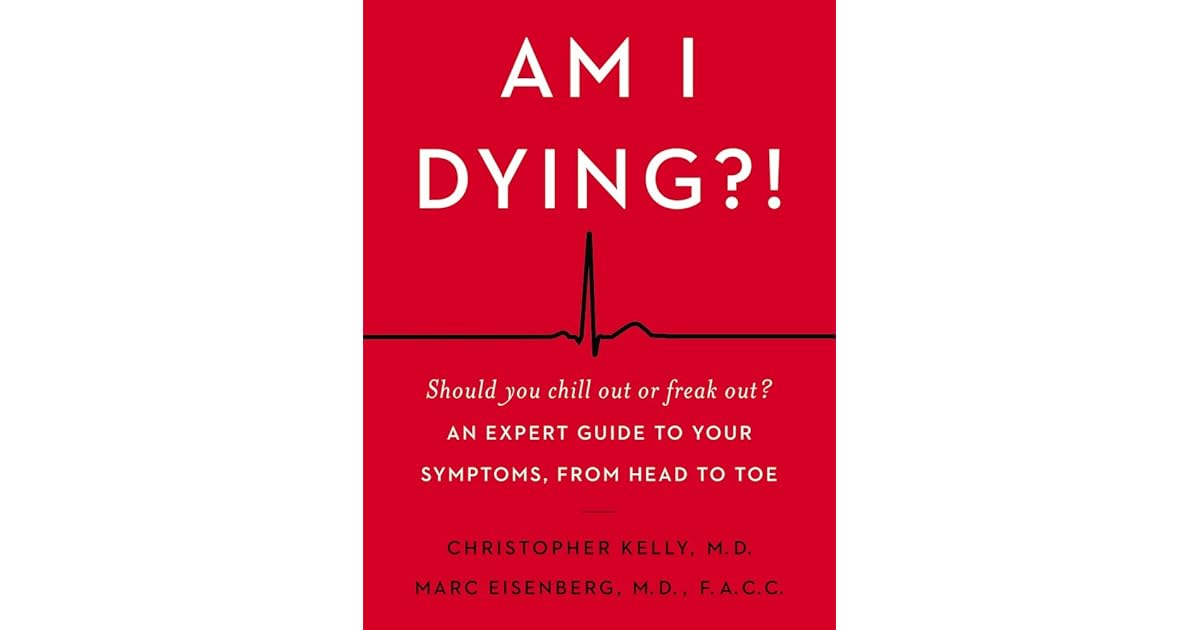 Am I Dying?! A Complete Guide to Your Symptomsand What to Do Next by Christopher Kelly