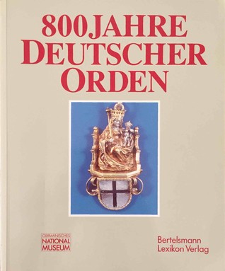 800 Jahre Deutscher Orden: Ausstellung des Germanischen Nationalmuseums Nürnberg in Zusammenarbeit mit der Internationalen Historischen Kommission zur Erforschung des Deutschen Ordens