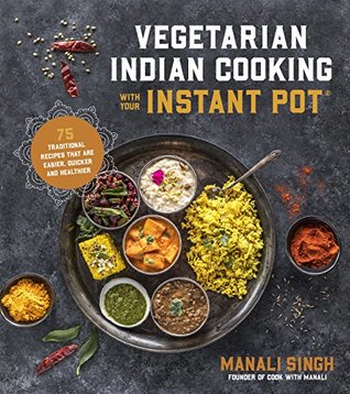 Vegetarian Indian Cooking with Your Instant Pot: 75 Traditional Recipes That Are Easier, Quicker and Healthier (Kindle Edition)