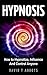 Hypnosis: How to Hypnotize, Influence And Control Anyone