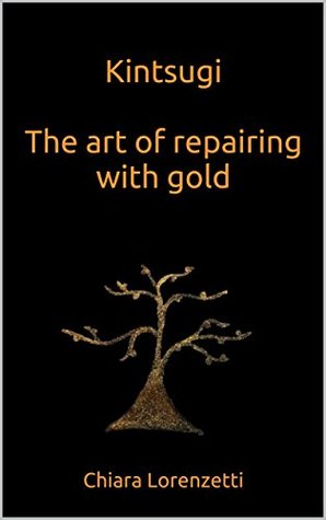 Kintsugi The art of repairing with gold: The art of repairing with gold