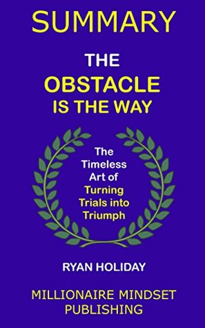 Summary: The Obstacle Is the Way by Ryan Holiday: The Timeless Art of Turning Trials into Triumph | Key Ideas in 1 Hour or Less (Kindle Edition)