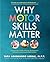 Why Motor Skills Matter: Improve Your Child's Physical Development to Enhance Learning and Self-Esteem