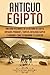 Antiguo Egipto: Una guía fascinante de la historia de Egipto, antiguas pirámides, templos, mitología egipcia y faraones como Tutankamón y Cleopatra (Libro ... del Antiguo Egipto) (Spanish Edition)