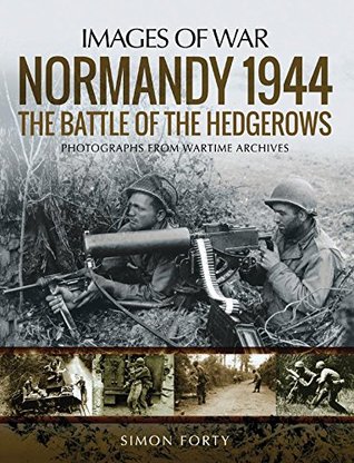 Normandy 1944: The Battle of the Hedgerows: Photographs From Wartime Archives (Images of War)