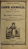 The Tragical history of Jane Arnold, commonly called Crazy Jane, and Mr. Henry Percival; giving an account of their birth, parentage, courtship, and melancholy end