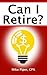 Can I Retire?: How Much Money You Need to Retire and How to Manage Your Retirement Savings, Explained in 100 Pages or Less