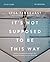 It's Not Supposed to Be This Way Bible Study Guide: Finding Unexpected Strength When Disappointments Leave You Shattered