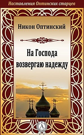 На Господа возвергаю надежду (Наставления Оптинских старцев) (Russian Edition)
