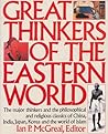 Great Thinkers of the Eastern World: The Major Thinkers and the Philosophical and Religious Classics of China, India, Japan, Korea, and the World of Islam