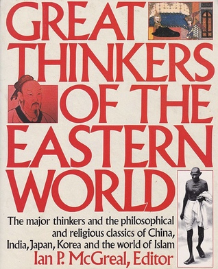 Great Thinkers of the Eastern World: The Major Thinkers and the Philosophical and Religious Classics of China, India, Japan, Korea, and the World of Islam