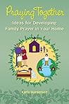 Praying Together: Ideas for Developing Family Prayer in Your Home